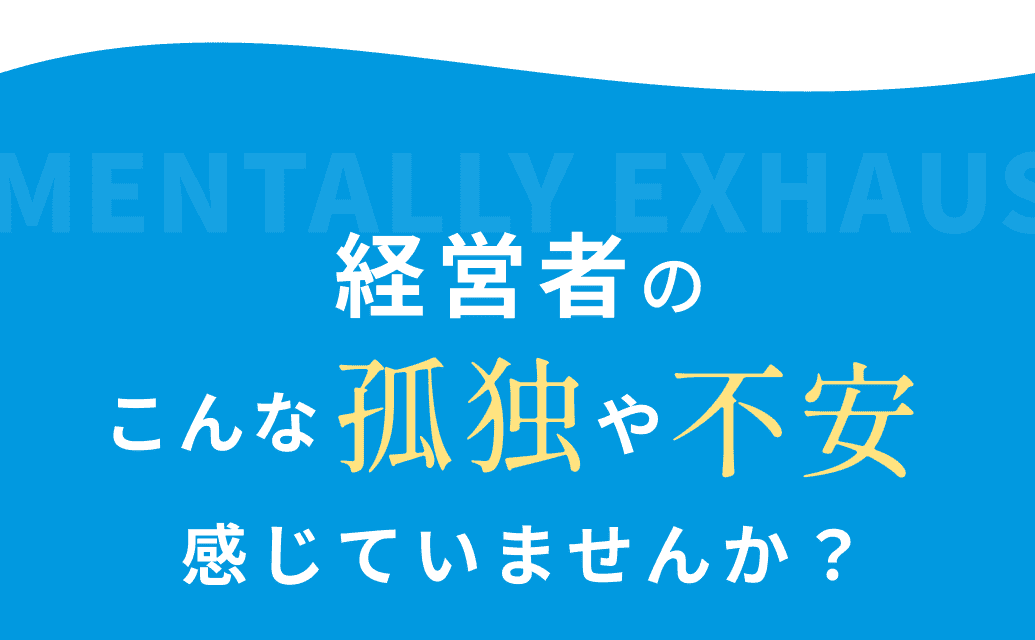 経営者のこんな孤独や不安感じていませんか？