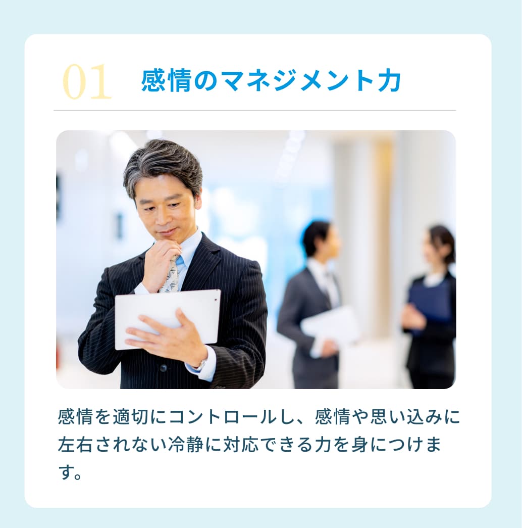 ０１感情のマネジメント力 感情を適切にコントロールし、感情や思い込みに左右されない冷静に対応できる力を身につけます。