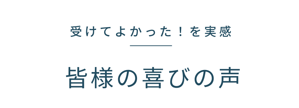 受けてよかった！を実感 皆様の喜びの声